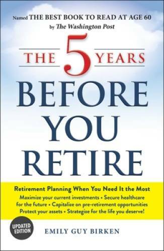 The 5 Years Before You Retire, Updated Edition: Retirement Planning When – GOOD