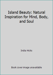 Island Beauty: Natural Inspiration for Mind, Body, and Soul by India Hicks
