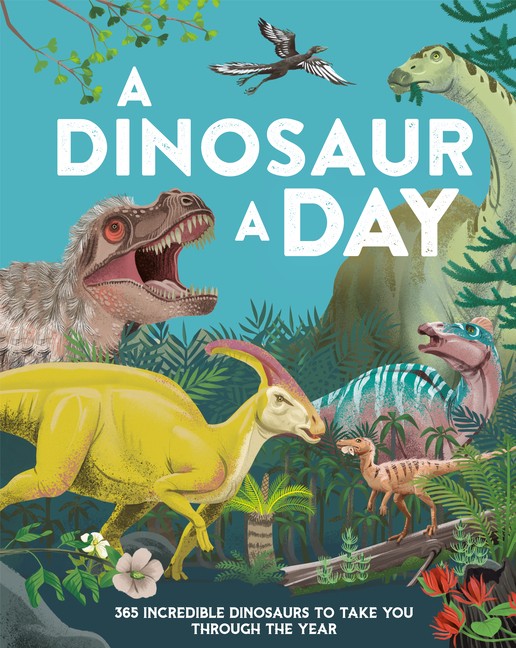 A Dinosaur A Day: 365 Incredible Dinosaurs To Take You Throu…