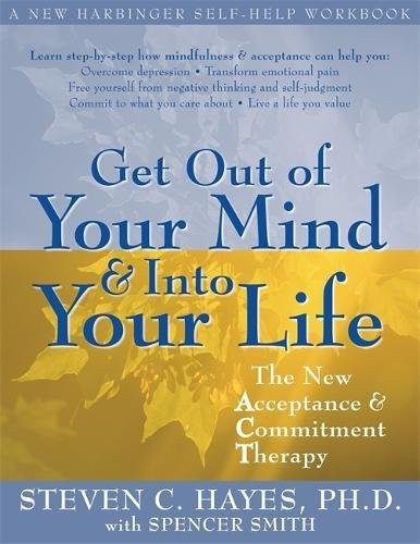 GET OUT OF YOUR MIND AND INTO YOUR LIFE: THE NEW By Steven C. Hayes & Spencer