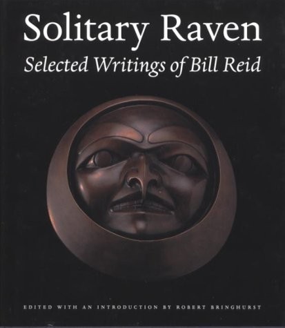 SOLITARY RAVEN: THE SELECTED WRITINGS OF BILL REID By William; Bringhurst Reid