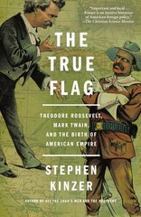The True Flag: Theodore Roosevelt, Mark Twain, and the Birth of American Emp…