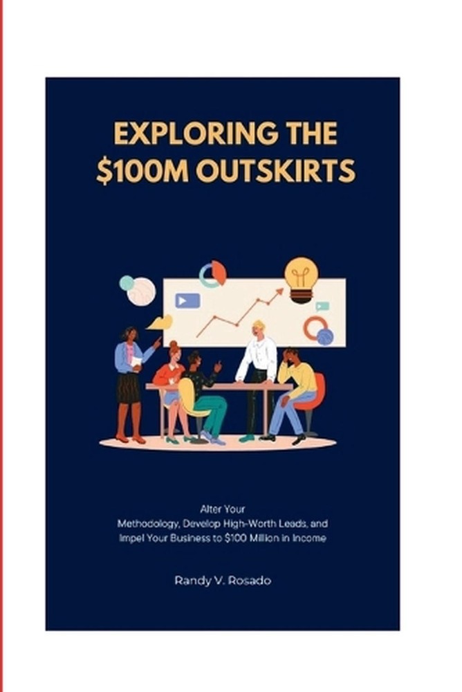 Exploring the $100M Outskirts: Alter Your Methodology, Develop High-Worth Leads,