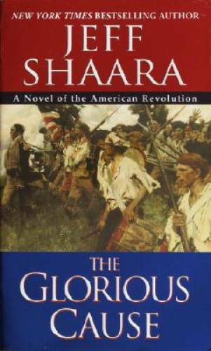 The Glorious Cause (The American Revolutionary War) By Shaara, Jeff – GOOD