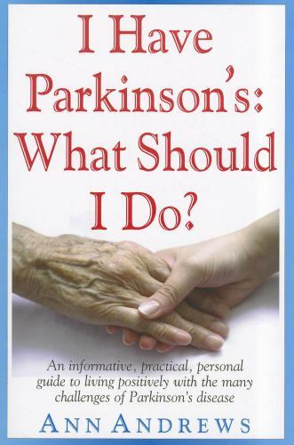 I Have Parkinson’s: What Should I Do?: An Informative, Practical, Personal…