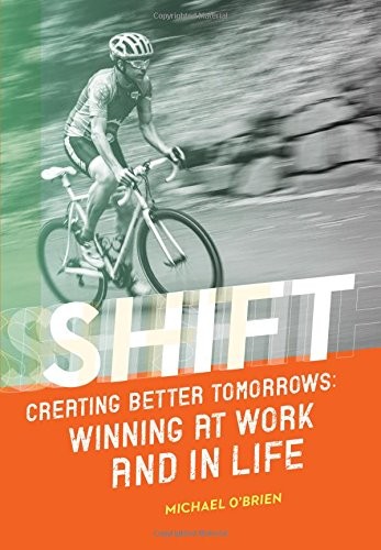 Shift: Creating Better Tomorrows; Winning at Work and in Life