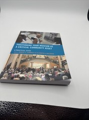 Positioning Your Museum As a Critical Community Asset : A Practical Guide A7