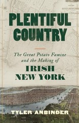 Plentiful Country : The Great Potato Famine and the Making of Irish New York,…