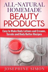 All-Natural Homemade Beauty Products: Easy to Make Body Lotions and Creams, Scru