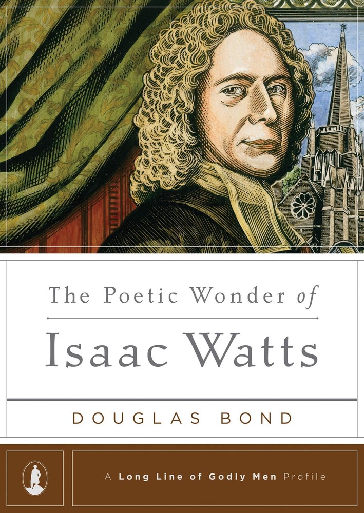 The Poetic Wonder of Isaac Watts (A Long Line of Godly Men Profile)