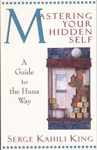 Mastering Your Hidden Self: A Guide to the Huna Way by King, Serge Kahili