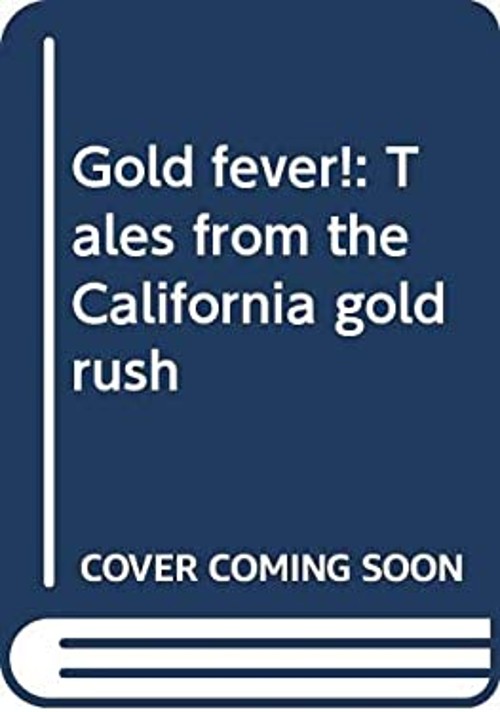Gold fever!: Tales from the California gold rush Rosalyn Schanzer