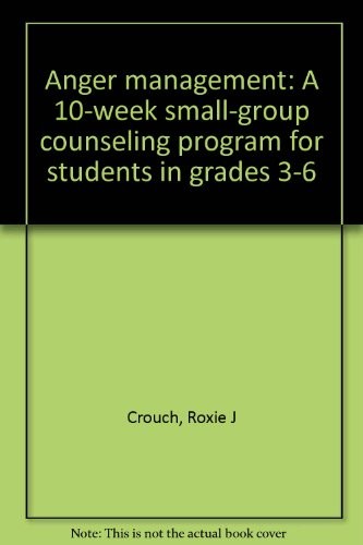 ANGER MANAGEMENT: A 10-WEEK SMALL-GROUP COUNSELING PROGRAM By Roxie J Crouch