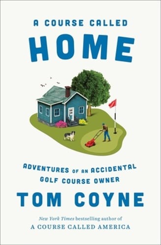 A Course Called Home: Adventures of an Accidental Golf Course Owner by Tom Coyne