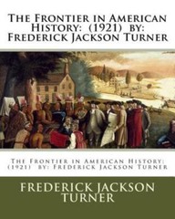 The Frontier In American History: (1921) By: Frederick Jackson Turner