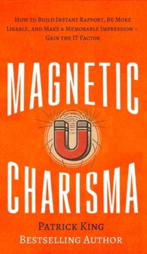 Magnetic Charisma: How To Build Instant Rapport, Be More Likable, And Make …