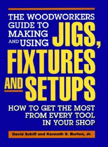 The Woodworkers Guide to Making and Using Jigs, Fixtures and Setups: How – GOOD