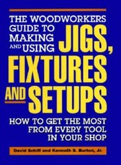 The Woodworkers Guide to Making and Using Jigs, Fixtures and Setups: How – GOOD