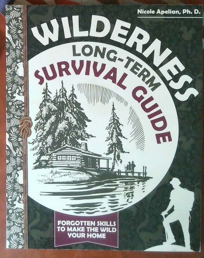 Wilderness Long-Term Survival Guide : Forgotten Skills to Make the Wild Your H..