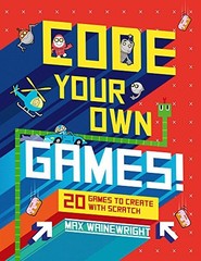 Code Your Own Games!: 20 Games to Create with Scratch by Wainewright, Max