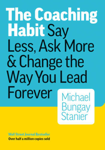 The Coaching Habit: Say Less, Ask More & Change the Way You Lead Forever – GOOD