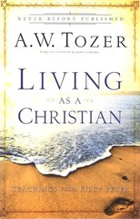 Living As a Christian: Teachings from First Peter by A.W. Tozer
