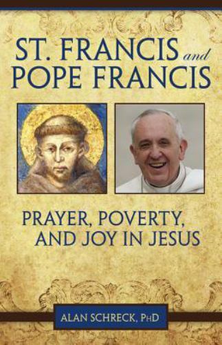 St. Francis and Pope Francis: Prayer, Poverty, and Joy in Jesus by Alan Schreck