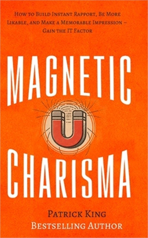 Magnetic Charisma: How to Build Instant Rapport, Be More Likable, and Make a Mem
