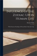 Influence of the Zodiac Upon Human Life: With Character Readings of Persons Born