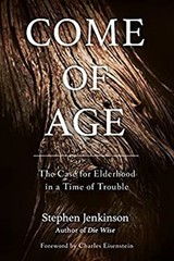 Come of Age : The Case for Elderhood in a Time of Trouble Stephen
