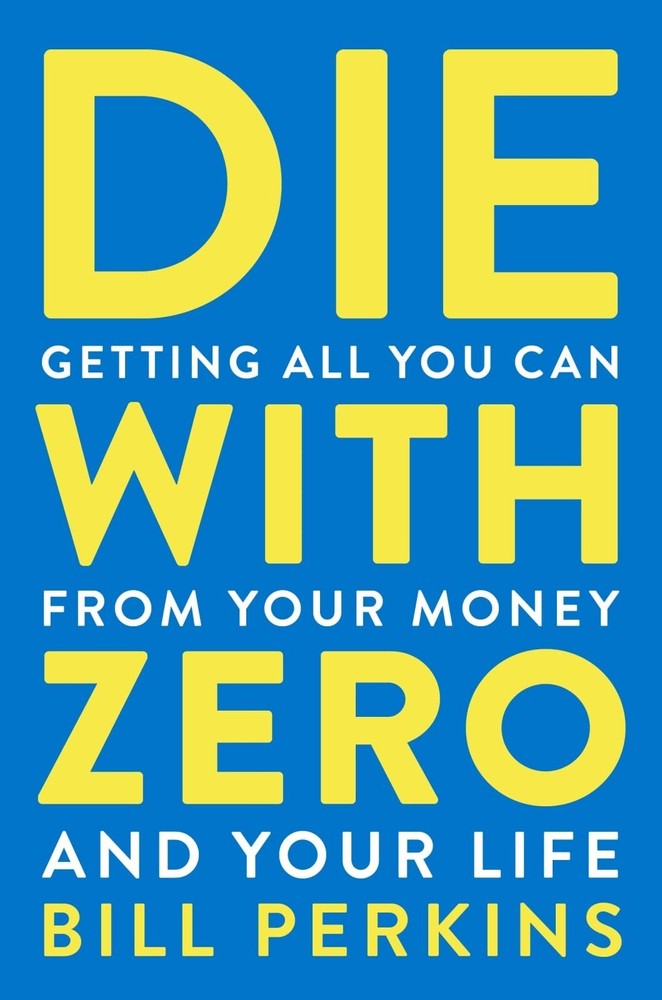 **Die with Zero** : Getting All You Can from Your Money and Your Life by Bill..