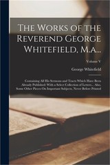 The Works of the Reverend George Whitefield, M.a…: Containing All His Sermons