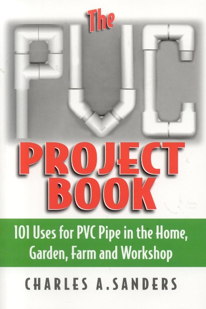 The PVC Project Book: 101 Uses for PVC Pipe in the Home, Garden, Farm and Wo…