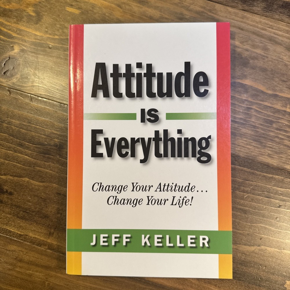 Attitude Is Everything: Change Your Attitude… Change Your Life!