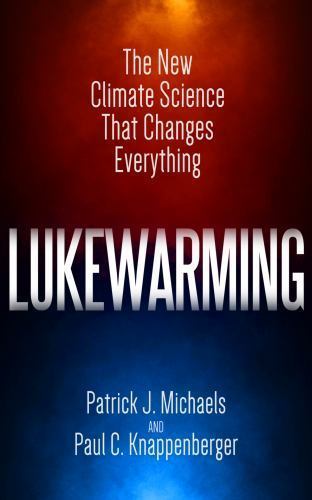 Lukewarming: The New Climate Science that Changes Everything Michaels, Patrick