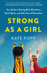 Strong as a Girl: Your Guide to Raising Girls Who Know, Stand up For, and Take C