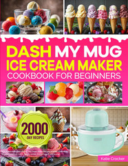 DASH My Mug Ice Cream Maker Cookbook for Beginners: Easy & Delicious DASH My Mug