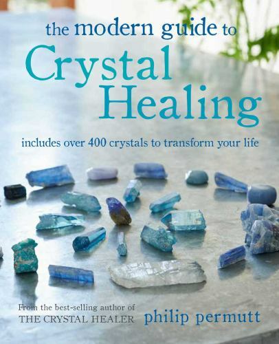 The Modern Guide to Crystal Healing: Includes over 400 crystals to transform yo