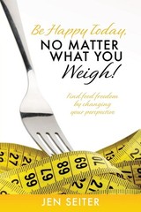Be Happy Today, No Matter What You Weigh!: Find Food Freedom…