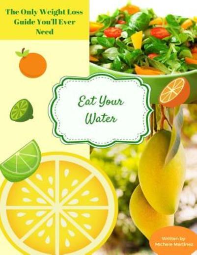 Eat Your Water: The Only Weight Loss Guide You’ll Ever Need