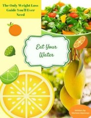 Eat Your Water: The Only Weight Loss Guide You’ll Ever Need