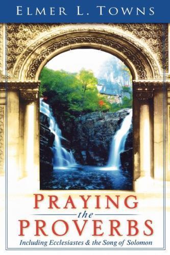 Praying the Proverbs: Including Ecclesiastes & The Song of Solomon, Towns, Elmer