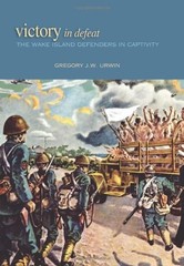 VICTORY IN DEFEAT: THE WAKE ISLAND DEFENDERS IN CAPTIVITY, By Gregory J W Urwin