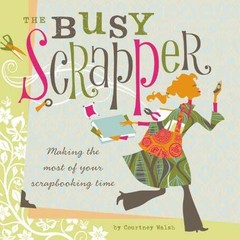 The Busy Scrapper: Making The Most Of – Paperback, by Walsh Courtney – Very Good