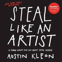 Steal Like an Artist: 10 Things Nobody Told You About Being Creative – GOOD