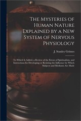 The Mysteries of Human Nature Explained by a New System of Nervous Physiology: t