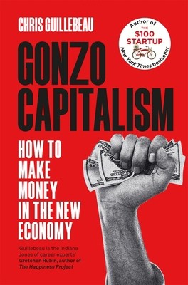 Gonzo Capitalism: How to Make Money in the New Economy by Chris Guillebeau