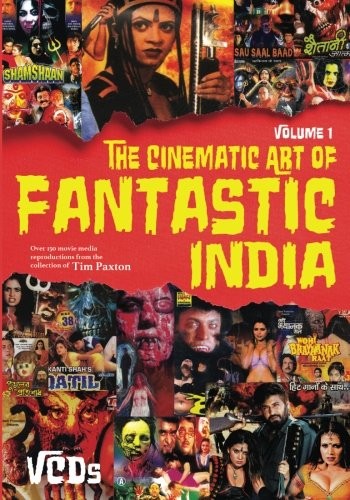 THE CINEMATIC ART OF FANTASTIC INDIA, VOL. 1: THE VCDS By Tim Paxton & Steve
