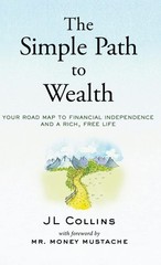 The Simple Path to Wealth: Your Road Map to Financial Indep, J L Collins