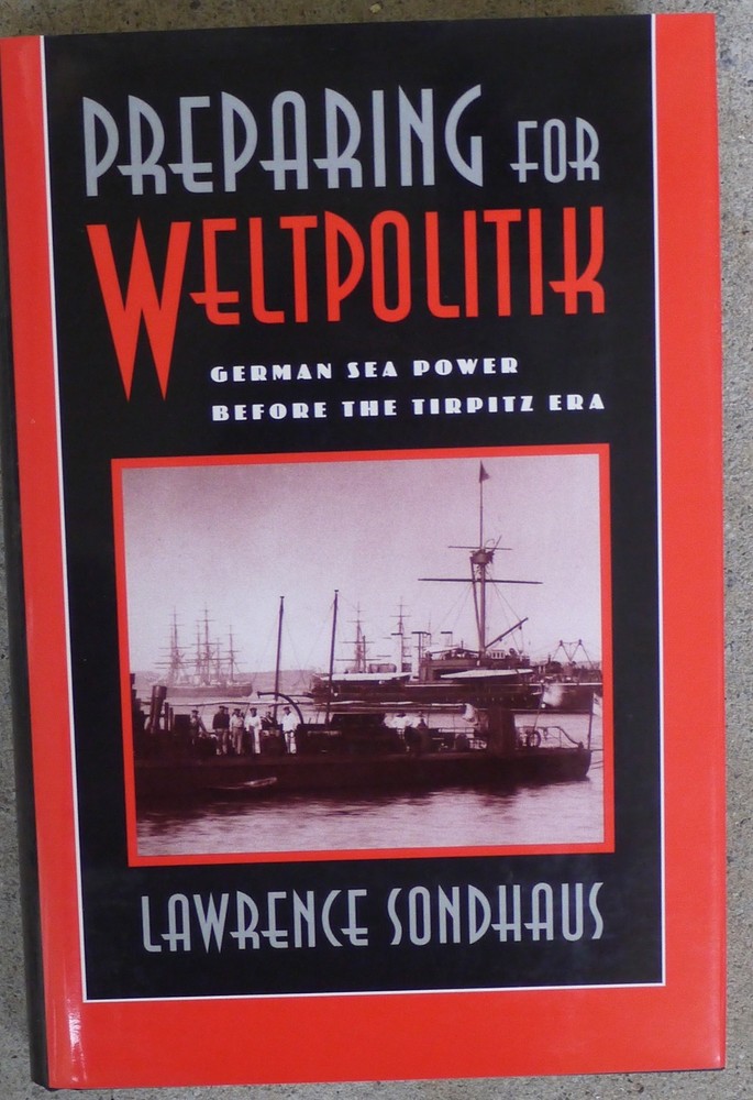 Preparing for Weltpolitik: German Sea Power Before the Tirpitz Era Sondhaus NEW